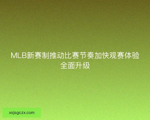 MLB新赛制推动比赛节奏加快观赛体验全面升级